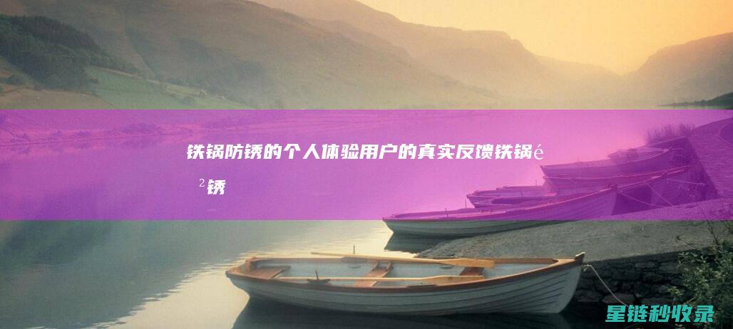 铁锅防锈的个人体验：用户的真实反馈 (铁锅防锈的个性化设计)