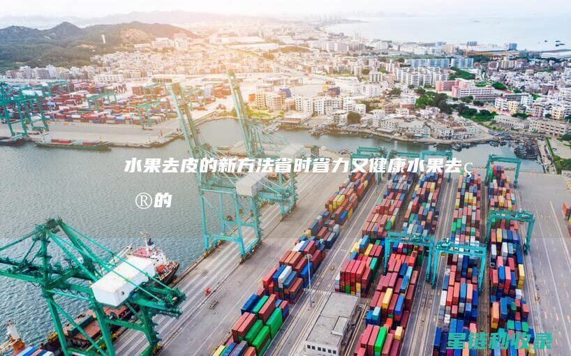 水果去皮的新方法：省时省力又健康 (水果去皮的新技巧)