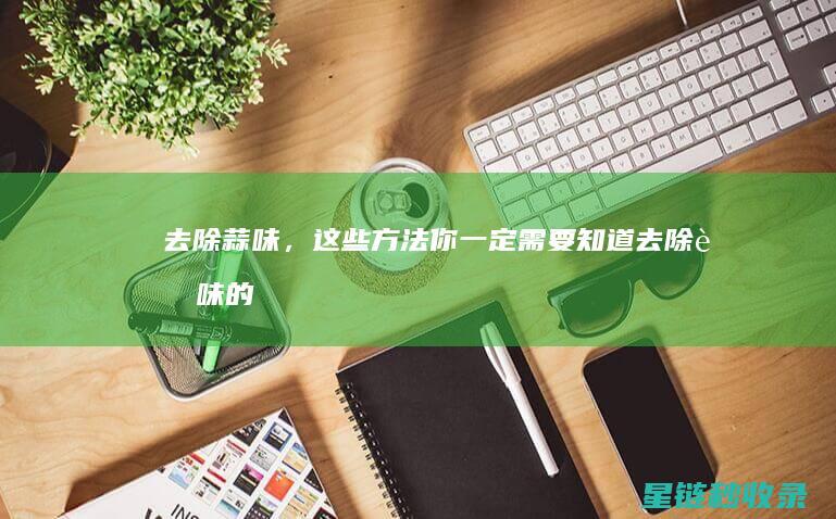 去除蒜味，这些方法你一定需要知道 (去除蒜味的最好方法)