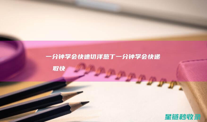 一分钟学会快速切洋葱丁 (一分钟学会快递柜取快递(北京生活002))