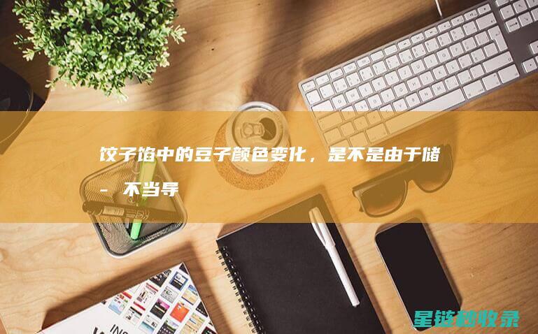 饺子馅中的豆子颜色变化，是不是由于储存不当导致的？ (饺子馅中的豆瓣是什么)