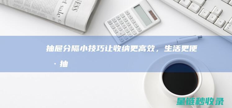 抽屉分隔小技巧让收纳更高效,生活更便捷抽